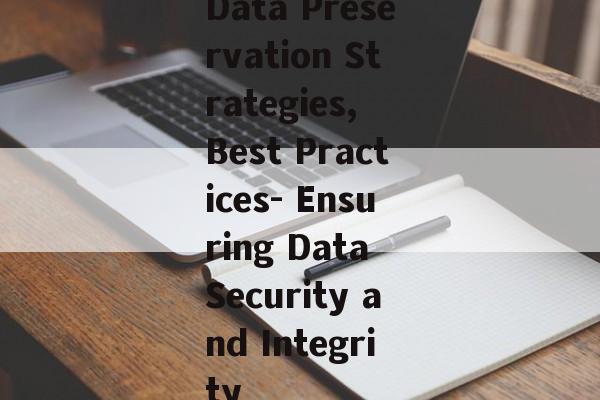 Data Preservation Strategies, Best Practices- Ensuring Data Security and Integrity Data Preservation Strategies, Best Practices- Ensuring Data Security and Integrity