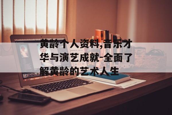 黄龄个人资料,音乐才华与演艺成就-全面了解黄龄的艺术人生 黄龄个人资料,音乐才华与演艺成就-全面了解黄龄的艺术人生