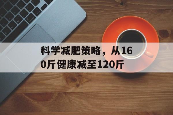 科学减肥策略,从160斤健康减至120斤 科学减肥策略,从160斤健康减至120斤