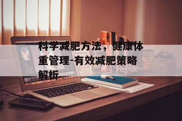 科学减肥方法,健康体重管理-有效减肥策略解析 科学减肥方法,健康体重管理-有效减肥策略解析