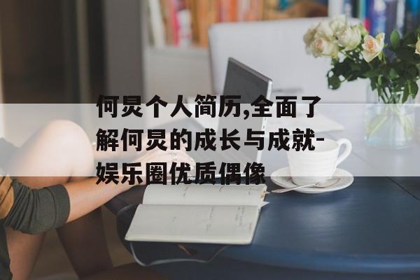 何炅个人简历,全面了解何炅的成长与成就-娱乐圈优质偶像 何炅个人简历,全面了解何炅的成长与成就-娱乐圈优质偶像