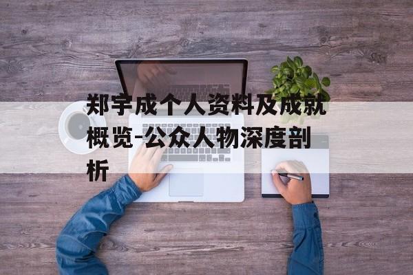 郑宇成个人资料及成就概览-公众人物深度剖析 郑宇成个人资料及成就概览-公众人物深度剖析