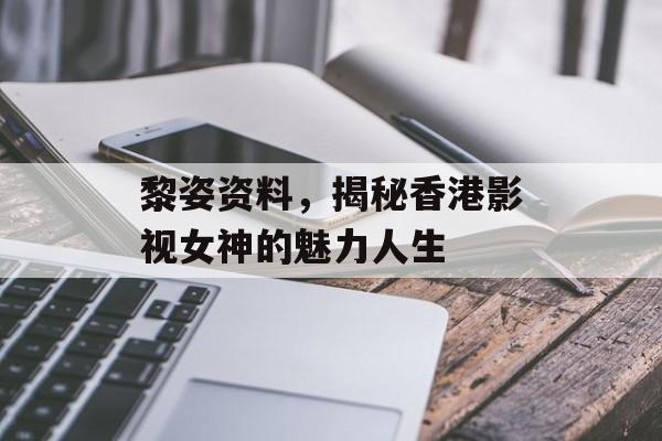 黎姿资料,揭秘香港影视女神的魅力人生 黎姿资料,揭秘香港影视女神的魅力人生