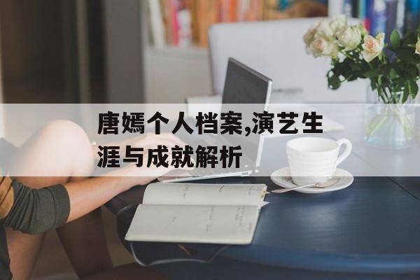 唐嫣个人档案,演艺生涯与成就解析