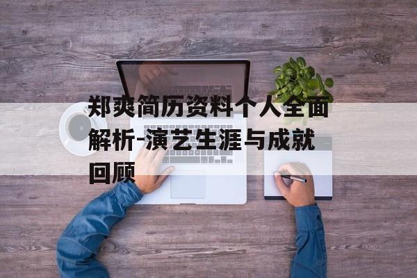 郑爽简历资料个人全面解析-演艺生涯与成就回顾