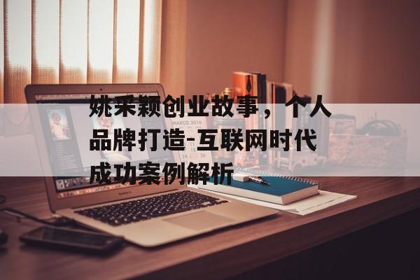 姚采颖创业故事,个人品牌打造-互联网时代成功案例解析 姚采颖创业故事,个人品牌打造-互联网时代成功案例解析