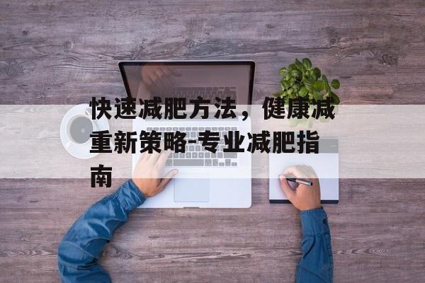 快速减肥方法，健康减重新策略-专业减肥指南