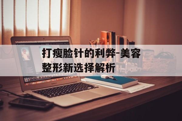 打瘦脸针的利弊-美容整形新选择解析