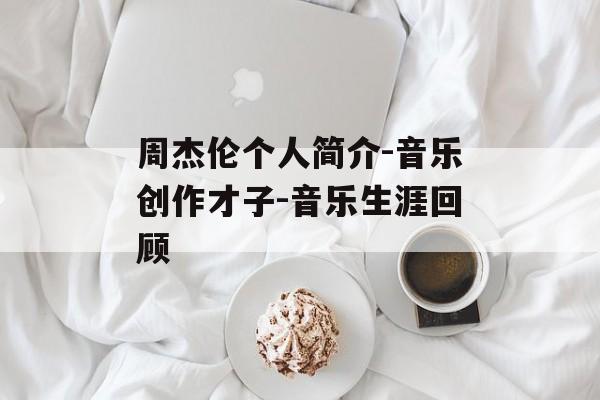 周杰伦个人简介-音乐创作才子-音乐生涯回顾 周杰伦个人简介-音乐创作才子-音乐生涯回顾