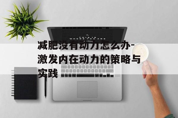 减肥没有动力怎么办-激发内在动力的策略与实践