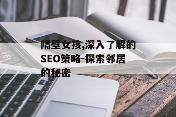 隔壁女孩,深入了解的SEO策略-探索邻居的秘密 隔壁女孩,深入了解的SEO策略-探索邻居的秘密