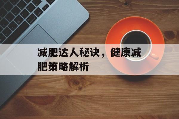 减肥达人秘诀，健康减肥策略解析