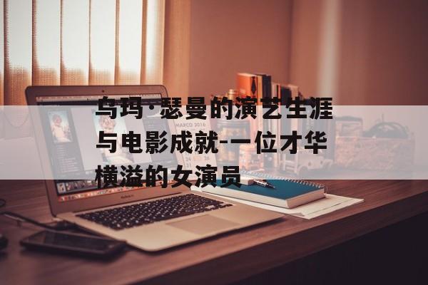 乌玛·瑟曼的演艺生涯与电影成就-一位才华横溢的女演员