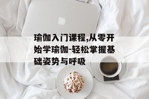 瑜伽入门课程,从零开始学瑜伽-轻松掌握基础姿势与呼吸 瑜伽入门课程,从零开始学瑜伽-轻松掌握基础姿势与呼吸