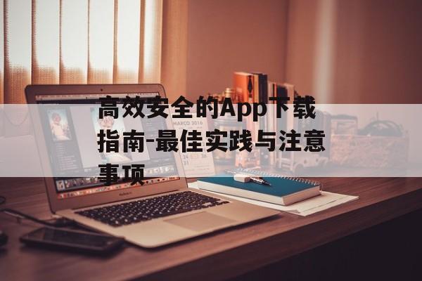 高效安全的App下载指南-最佳实践与注意事项