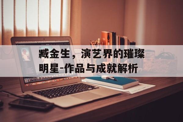臧金生,演艺界的璀璨明星-作品与成就解析 臧金生,演艺界的璀璨明星-作品与成就解析