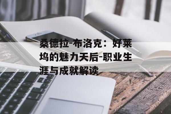 桑德拉-布洛克：好莱坞的魅力天后-职业生涯与成就解读