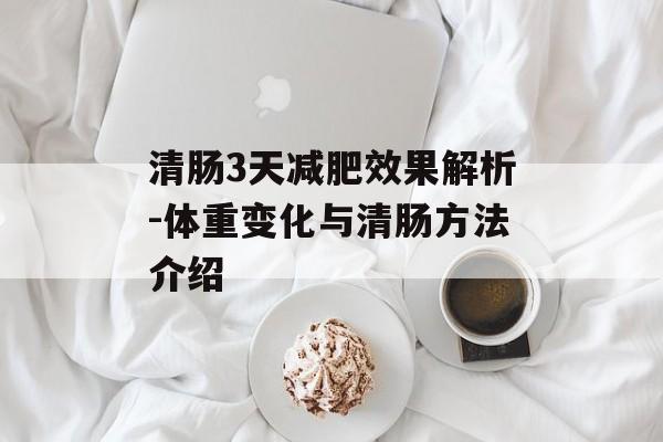 清肠3天减肥效果解析-体重变化与清肠方法介绍