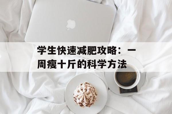 学生快速减肥攻略:一周瘦十斤的科学方法 学生快速减肥攻略:一周瘦十斤的科学方法