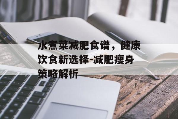水煮菜减肥食谱，健康饮食新选择-减肥瘦身策略解析