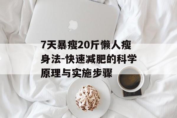 7天暴瘦20斤懒人瘦身法-快速减肥的科学原理与实施步骤 7天暴瘦20斤懒人瘦身法-快速减肥的科学原理与实施步骤