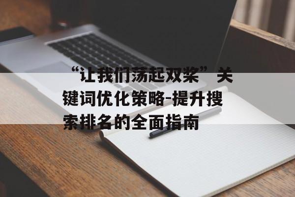 “让我们荡起双桨”关键词优化策略-提升搜索排名的全面指南 “让我们荡起双桨”关键词优化策略-提升搜索排名的全面指南
