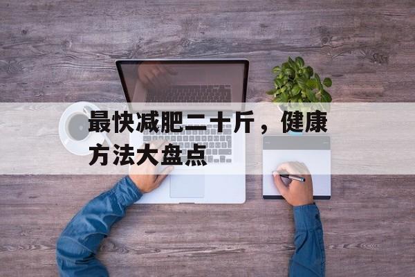 最快减肥二十斤，健康方法大盘点