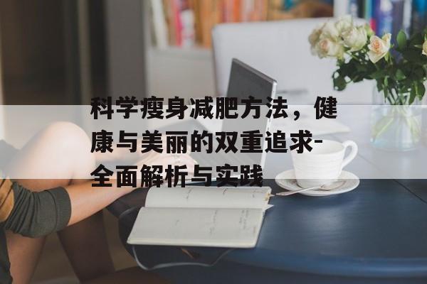 科学瘦身减肥方法,健康与美丽的双重追求-全面解析与实践 科学瘦身减肥方法,健康与美丽的双重追求-全面解析与实践