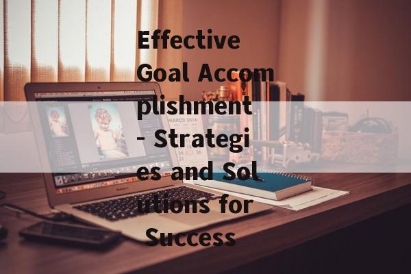 Effective Goal Accomplishment - Strategies and Solutions for Success Effective Goal Accomplishment - Strategies and Solutions for Success