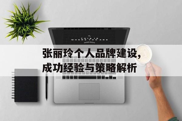 张丽玲个人品牌建设,成功经验与策略解析
