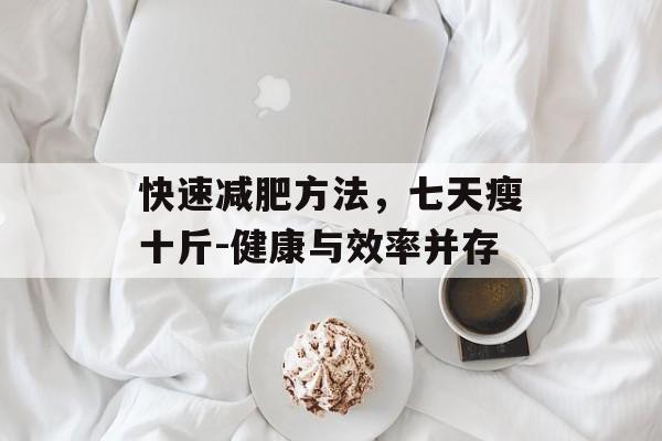 快速减肥方法，七天瘦十斤-健康与效率并存