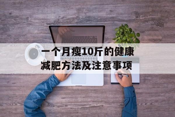 一个月瘦10斤的健康减肥方法及注意事项 一个月瘦10斤的健康减肥方法及注意事项