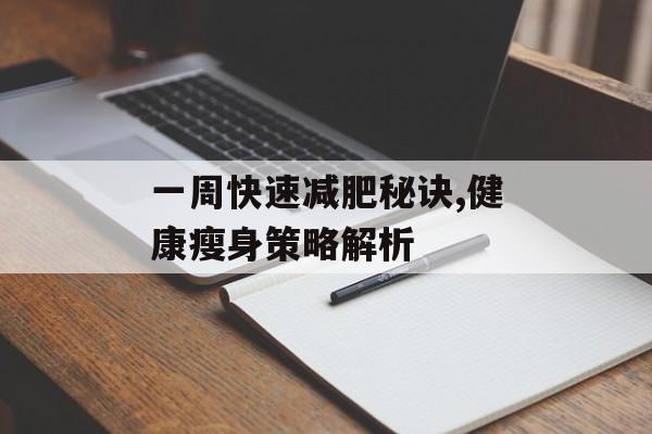 一周快速减肥秘诀,健康瘦身策略解析 一周快速减肥秘诀,健康瘦身策略解析