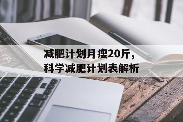 减肥计划月瘦20斤,科学减肥计划表解析