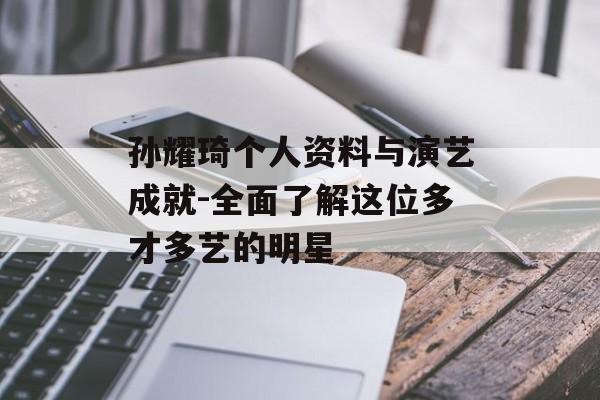 孙耀琦个人资料与演艺成就-全面了解这位多才多艺的明星