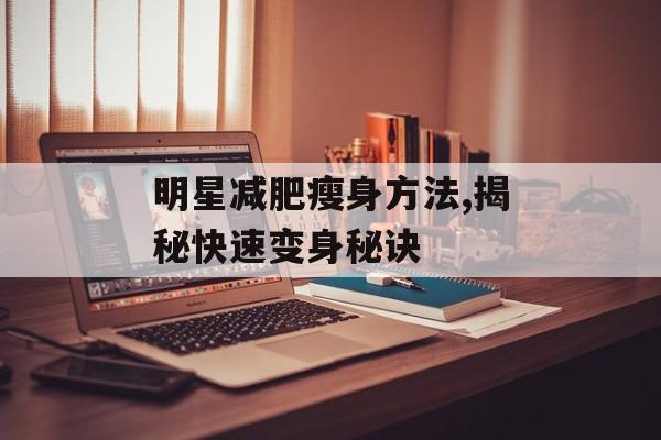 明星减肥瘦身方法,揭秘快速变身秘诀 明星减肥瘦身方法,揭秘快速变身秘诀