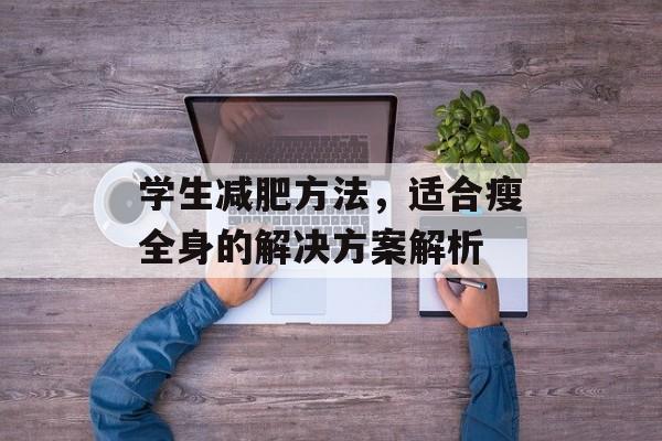 学生减肥方法,适合瘦全身的解决方案解析 学生减肥方法,适合瘦全身的解决方案解析