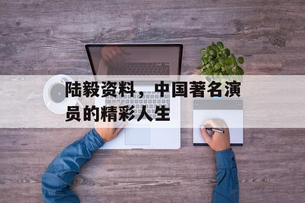 陆毅资料,中国著名演员的精彩人生 陆毅资料,中国著名演员的精彩人生