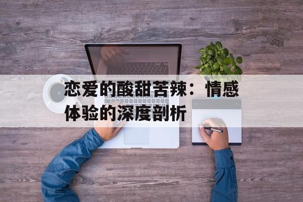 恋爱的酸甜苦辣:情感体验的深度剖析 恋爱的酸甜苦辣:情感体验的深度剖析