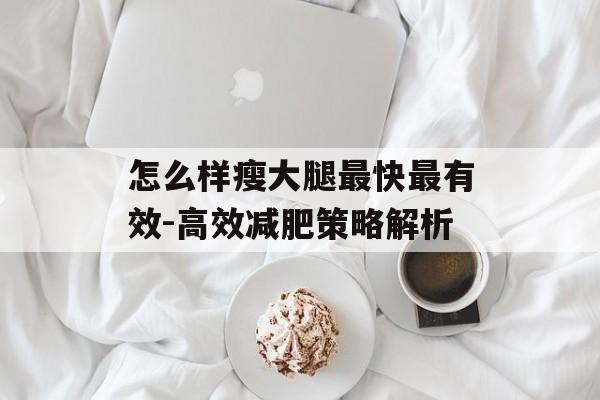 怎么样瘦大腿最快最有效-高效减肥策略解析 怎么样瘦大腿最快最有效-高效减肥策略解析