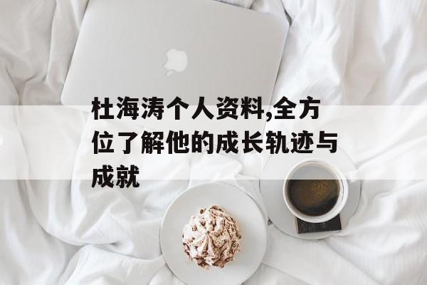 杜海涛个人资料,全方位了解他的成长轨迹与成就 杜海涛个人资料,全方位了解他的成长轨迹与成就