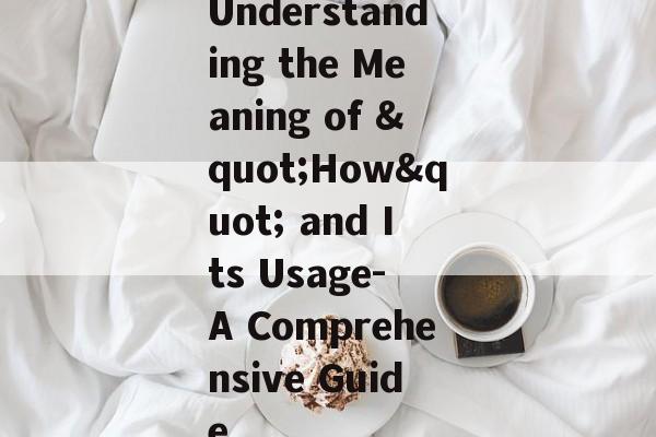 Understanding the Meaning of "How" and Its Usage- A Comprehensive Guide Understanding the Meaning of "How" and Its Usage- A Comprehensive Guide