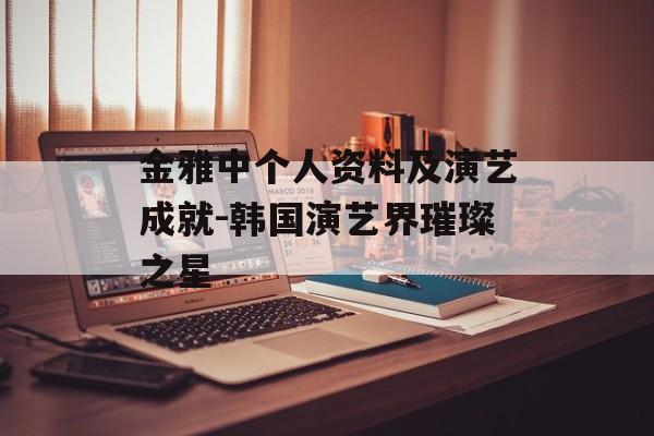 金雅中个人资料及演艺成就-韩国演艺界璀璨之星 金雅中个人资料及演艺成就-韩国演艺界璀璨之星
