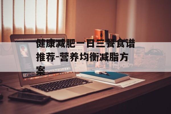 健康减肥一日三餐食谱推荐-营养均衡减脂方案