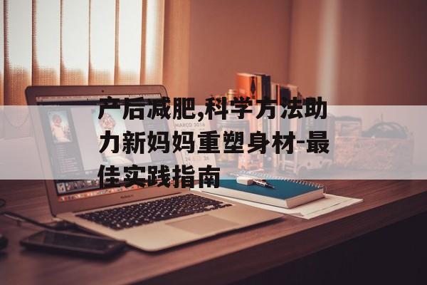 产后减肥,科学方法助力新妈妈重塑身材-最佳实践指南