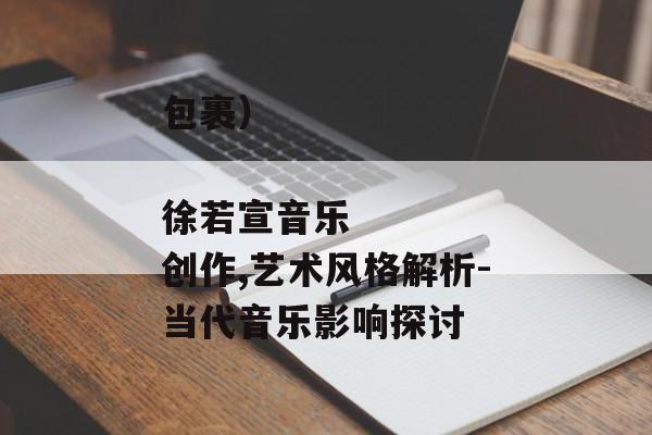 包裹)
徐若宣音乐创作,艺术风格解析-当代音乐影响探讨 包裹)
徐若宣音乐创作,艺术风格解析-当代音乐影响探讨
