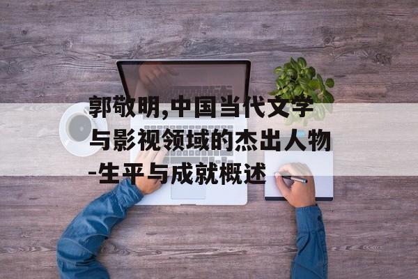 郭敬明,中国当代文学与影视领域的杰出人物-生平与成就概述 郭敬明,中国当代文学与影视领域的杰出人物-生平与成就概述
