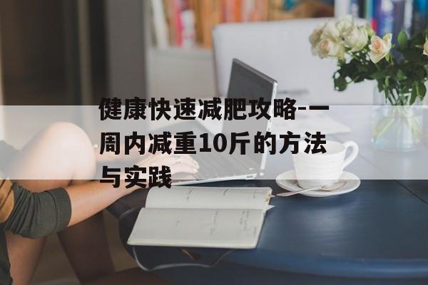 健康快速减肥攻略-一周内减重10斤的方法与实践 健康快速减肥攻略-一周内减重10斤的方法与实践
