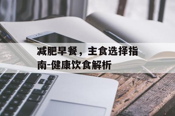 减肥早餐,主食选择指南-健康饮食解析 减肥早餐,主食选择指南-健康饮食解析