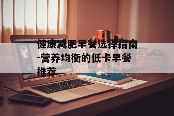 健康减肥早餐选择指南-营养均衡的低卡早餐推荐 健康减肥早餐选择指南-营养均衡的低卡早餐推荐